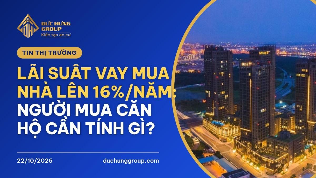 Lãi suất vay mua nhà lên 16%/năm: người mua căn hộ cần tính gì?